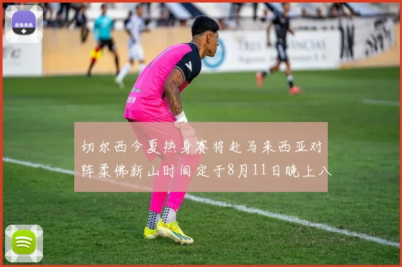 切尔西今夏热身赛将赴马来西亚对阵柔佛新山时间定于8月11日晚上八点
