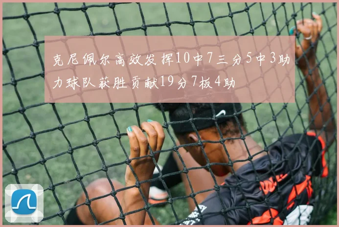 克尼佩尔高效发挥10中7三分5中3助力球队获胜贡献19分7板4助