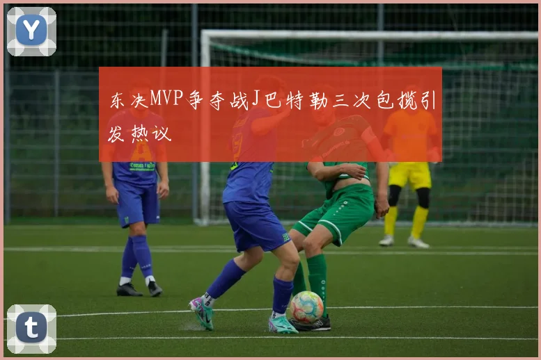 东决MVP争夺战J巴特勒三次包揽引发热议