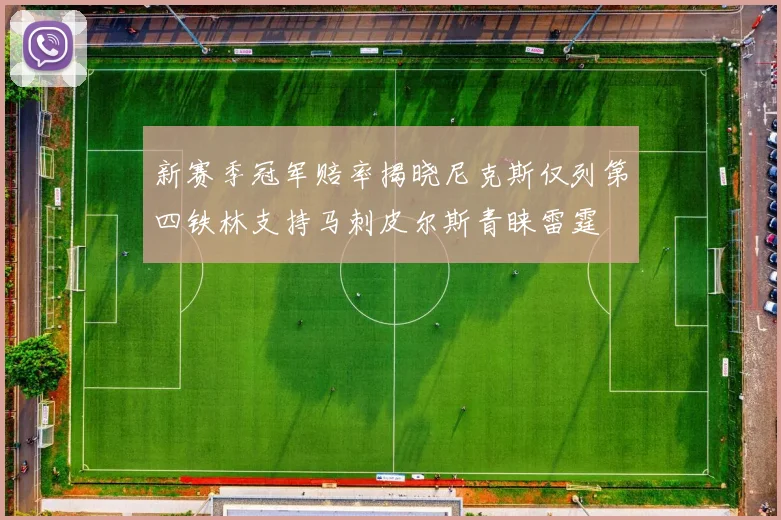 新赛季冠军赔率揭晓尼克斯仅列第四铁林支持马刺皮尔斯青睐雷霆