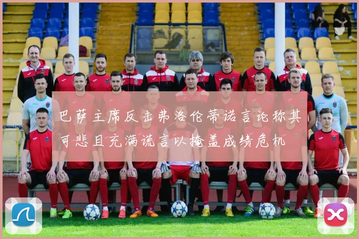 巴萨主席反击弗洛伦蒂诺言论称其可悲且充满谎言以掩盖成绩危机