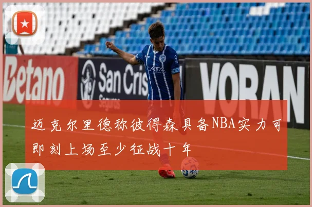迈克尔里德称彼得森具备NBA实力可即刻上场至少征战十年