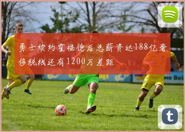勇士续约霍福德后总薪资达188亿奢侈税线还有1200万差距