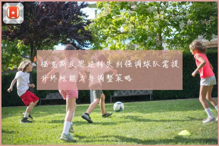 福克斯反思逆转失利强调球队需提升终结能力与调整策略